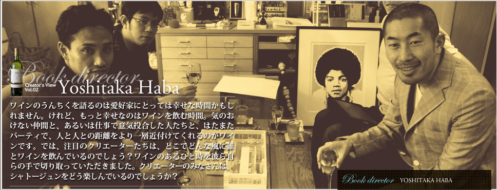 ワインのうんちくを語るのは愛好家にとっては幸せな時間かもしれません。けれど、もっと幸せなのはワインを飲む時間。気のおけない仲間と、あるいは仕事で意気投合した人たちと、はたまたパーティで、人と人との距離をより一層近付けてくれるのがワインです。では、注目のクリエーターたちは、どこでどんな風に誰とワインを飲んでいるのでしょう？ワインのあるひと時を彼ら自らの手で切り取っていただきました。クリエーターのみなさんは、シャトージュンをどう楽しんでいるのでしょうか？