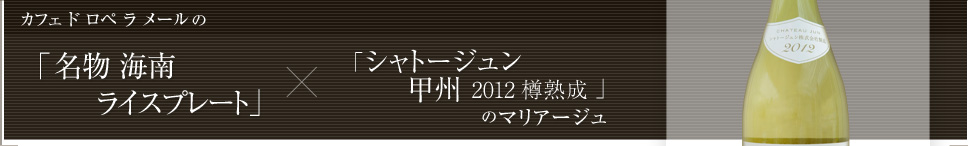 カフェ ド ロペ ラメールの「名物 海南ライスプレート」×「シャトージュン 甲州 樽仕込み」のマリアージュ