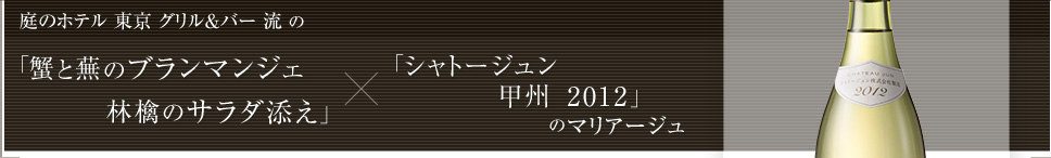 庭のホテル 東京 グリル＆バー 流の「蟹と蕪のブランマンジェ林檎のサラダ添え」×「シャトージュン甲州 2012」のマリアージュ