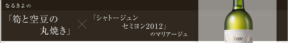 なるきよの「筍と空豆の丸焼き」×「シャトージュン セミヨン2012」のマリアージュ