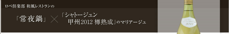 「常夜鍋」× シャトージュン 甲州 2012 樽熟成 のマリアージュ