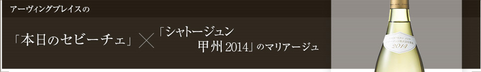 アーヴィングプレイスの「本日のセビーチェ」×「シャトージュン甲州2014」のマリアージュ