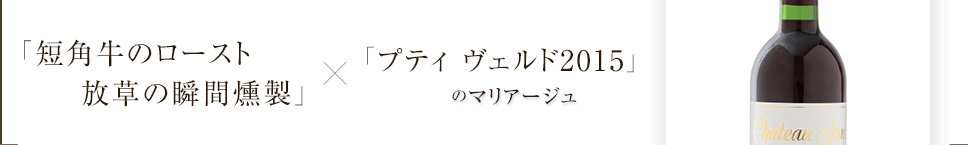 「短角牛のロースト放草の瞬間燻製」×「プティ ヴェルド2015」マリアージュ