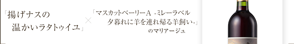 「「揚げナスの温かいラタトゥイユ」」×「マスカットベーリーA -ミレーラベル夕暮れに羊を連れ帰る羊飼い-」のマリアージュ