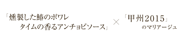 「燻製した鰆のポワレタイムの香るアンチョビソース」×「甲州2015」のマリアージュ