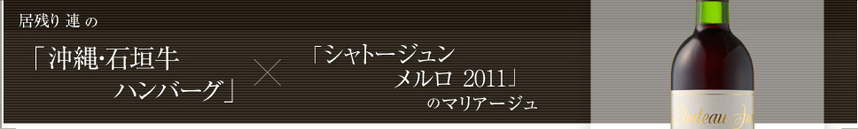 居残り 連 の「沖縄・石垣牛ハンバーグ」×「シャトージュンメルロ2011」のマリアージュ