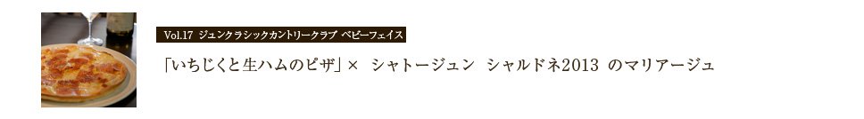 「いちじくと生ハムのピザ」× シャトージュン シャルドネ2013 のマリアージュ